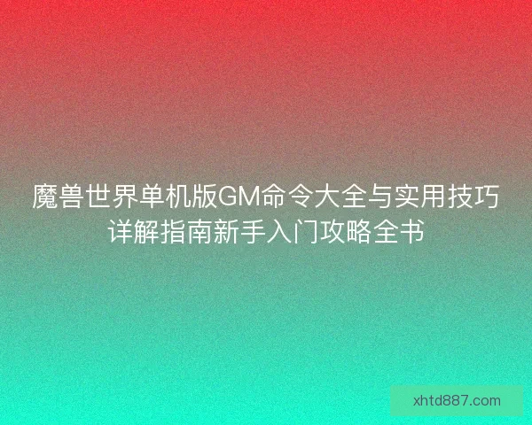 魔兽世界单机版GM命令大全与实用技巧详解指南新手入门攻略全书 魔兽世界单机版GM命令大全与实用技巧详解指南新手入门攻略全书