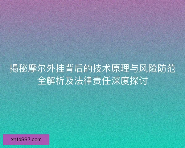 揭秘摩尔外挂背后的技术原理与风险防范全解析及法律责任深度探讨 揭秘摩尔外挂背后的技术原理与风险防范全解析及法律责任深度探讨