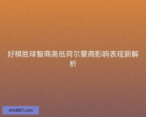 好棋胜球智商高低荷尔蒙商影响表现新解析