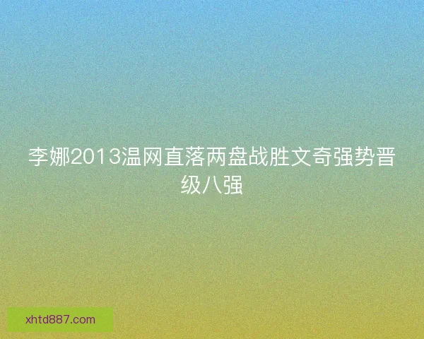 李娜2013温网直落两盘战胜文奇强势晋级八强